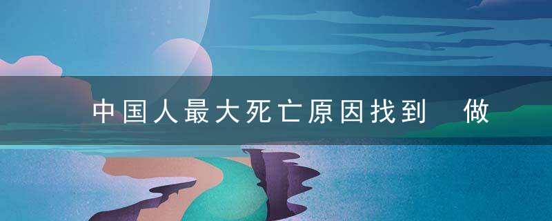 中国人最大死亡原因找到 做好这点能减80﹪的死亡